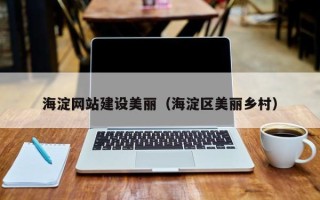 灵宝海淀网站建设美丽（海淀区美丽乡村）