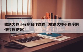 灵宝收纳大师小程序制作过程（收纳大师小程序制作过程视频）