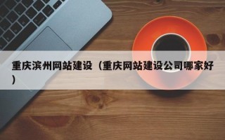 灵宝重庆滨州网站建设（重庆网站建设公司哪家好）