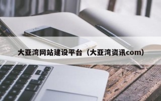 灵宝大亚湾网站建设平台（大亚湾资讯com）