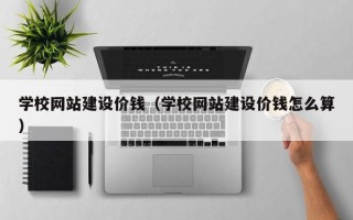 灵宝学校网站建设价钱（学校网站建设价钱怎么算）